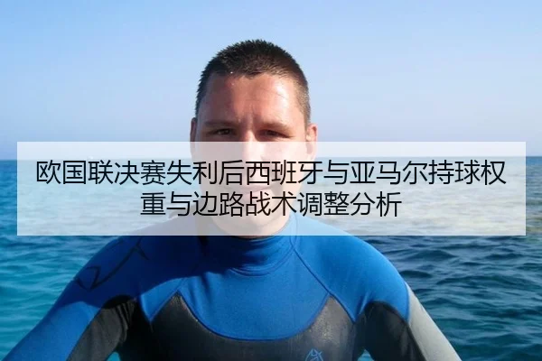 欧国联决赛失利后西班牙与亚马尔持球权重与边路战术调整分析
