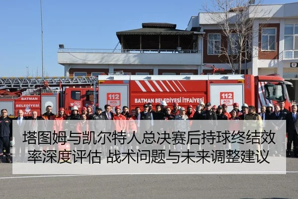 塔图姆与凯尔特人总决赛后持球终结效率深度评估 战术问题与未来调整建议